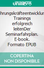 Führungskräfteentwicklung: Trainings erfolgreich leitenDer Seminarfahrplan. E-book. Formato EPUB ebook