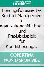 Lösungsfokussiertes Konflikt-Management in OrganisationenMethoden und Praxisbeispiele für Konfliktlösung zwischen Einzelnen, in Teams und Organisationseinheiten - klimaneutrale Ausgabe. E-book. Formato PDF ebook