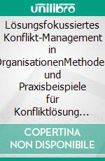Lösungsfokussiertes Konflikt-Management in OrganisationenMethoden und Praxisbeispiele für Konfliktlösung zwischen Einzelnen, in Teams und Organisationseinheiten. E-book. Formato EPUB ebook
