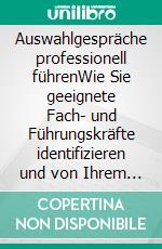 Auswahlgespräche professionell führenWie Sie geeignete Fach- und Führungskräfte identifizieren und von Ihrem Unternehmen überzeugen. E-book. Formato PDF ebook