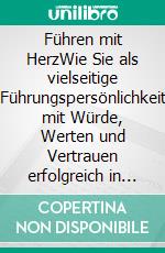 Führen mit HerzWie Sie als vielseitige Führungspersönlichkeit mit Würde, Werten und Vertrauen erfolgreich in einer digitalen Arbeitswelt 4.0 führen können - Klimaneutrale Ausgabe. E-book. Formato PDF