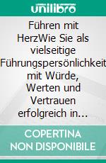 Führen mit HerzWie Sie als vielseitige Führungspersönlichkeit mit Würde, Werten und Vertrauen erfolgreich in einer digitalen Arbeitswelt 4.0 führen können. E-book. Formato EPUB ebook