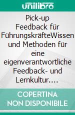 Pick-up Feedback für FührungskräfteWissen und Methoden für eine eigenverantwortliche Feedback- und Lernkultur. E-book. Formato EPUB ebook di Tanja Föhr