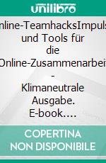 Online-TeamhacksImpulse und Tools für die Online-Zusammenarbeit - Klimaneutrale Ausgabe. E-book. Formato PDF ebook