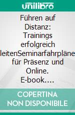 Führen auf Distanz: Trainings erfolgreich leitenSeminarfahrpläne für Präsenz und Online. E-book. Formato PDF ebook