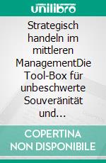 Strategisch handeln im mittleren ManagementDie Tool-Box für unbeschwerte Souveränität und langfristigen Erfolg - Klimaneutrale Ausgabe. E-book. Formato PDF ebook