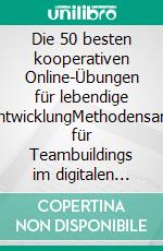 Die 50 besten kooperativen Online-Übungen für lebendige TeamentwicklungMethodensammlung für Teambuildings im digitalen Raum. E-book. Formato PDF ebook