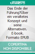 Das Ende der Führung?Über ein veraltetes Konzept und seine Alternativen. E-book. Formato EPUB ebook