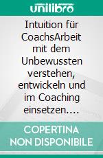 Intuition für CoachsArbeit mit dem Unbewussten verstehen, entwickeln und im Coaching einsetzen. E-book. Formato EPUB ebook di Martina Nohl