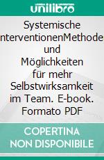 Systemische InterventionenMethoden und Möglichkeiten für mehr Selbstwirksamkeit im Team. E-book. Formato PDF ebook