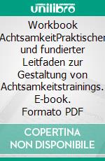 Workbook AchtsamkeitPraktischer und fundierter Leitfaden zur Gestaltung von Achtsamkeitstrainings. E-book. Formato PDF ebook di Tanja Honka