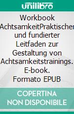 Workbook AchtsamkeitPraktischer und fundierter Leitfaden zur Gestaltung von Achtsamkeitstrainings. E-book. Formato EPUB ebook di Tanja Honka