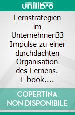 Lernstrategien im Unternehmen33 Impulse zu einer durchdachten Organisation des Lernens. E-book. Formato EPUB ebook