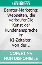 Berater-Marketing: Webseiten, die verkaufenDie Kunst der Kundenansprache im KI-Zeitalter, von der Positionierung bis zum perfekten Textwork. E-book. Formato EPUB ebook