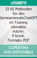 33 KI-Methoden für den SeminareinsatzChatGPT im Training interaktiv nutzen. E-book. Formato PDF ebook