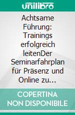 Achtsame Führung: Trainings erfolgreich leitenDer Seminarfahrplan für Präsenz und Online zu gesunder Zusammenarbeit und Selbstfürsorge. E-book. Formato PDF ebook
