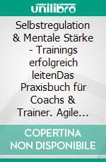 Selbstregulation & Mentale Stärke | Trainings erfolgreich leitenDas Praxisbuch für Coachs & Trainer. Agile New Leadership Methoden & Seminarkonzepte. E-book. Formato EPUB ebook