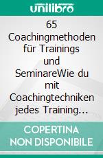65 Coachingmethoden für Trainings und SeminareWie du mit Coachingtechniken jedes Training auf ein neues Level hebst - für mehr Aktivierung, Dynamik und nachhaltigen Erfolg. E-book. Formato PDF ebook