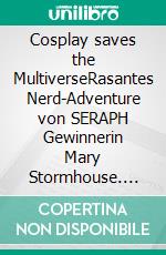 Cosplay saves the MultiverseRasantes Nerd-Adventure von SERAPH Gewinnerin Mary Stormhouse. E-book. Formato EPUB ebook