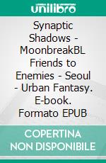 Synaptic Shadows - MoonbreakBL Friends to Enemies | Seoul | Urban Fantasy. E-book. Formato EPUB ebook