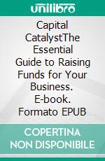 Capital CatalystThe Essential Guide to Raising Funds for Your Business. E-book. Formato EPUB ebook