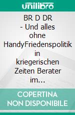 BR D DR - Und alles ohne HandyFriedenspolitik in kriegerischen Zeiten Berater im Transformationsprozess der DDR 1988-1990. E-book. Formato PDF ebook