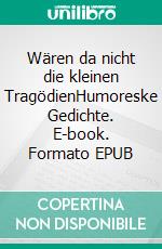 Wären da nicht die kleinen TragödienHumoreske Gedichte. E-book. Formato EPUB ebook