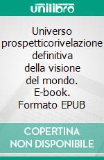 Universo prospetticorivelazione definitiva della visione del mondo. E-book. Formato EPUB ebook