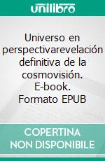 Universo en perspectivarevelación definitiva de la cosmovisión. E-book. Formato EPUB ebook
