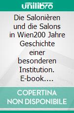 Die Salonièren und die Salons in Wien200 Jahre Geschichte einer besonderen Institution. E-book. Formato EPUB ebook di Helga Peham