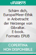 Schäm dich, Europa!Meer-Ethik in Anbetracht der Herzenge von Gibraltar. E-book. Formato EPUB ebook di Wolfgang Maria Siegmund