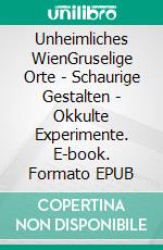 Unheimliches WienGruselige Orte - Schaurige Gestalten - Okkulte Experimente. E-book. Formato EPUB