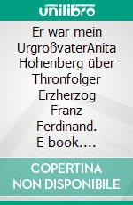 Er war mein UrgroßvaterAnita Hohenberg über Thronfolger Erzherzog Franz Ferdinand. E-book. Formato EPUB ebook di Christiane Scholler