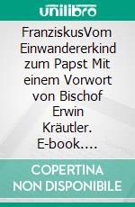 FranziskusVom Einwandererkind zum Papst Mit einem Vorwort von Bischof Erwin Kräutler. E-book. Formato EPUB ebook