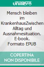 Mensch bleiben im KrankenhausZwischen Alltag und Ausnahmesituation. E-book. Formato EPUB ebook