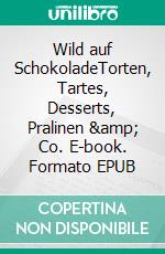 Wild auf SchokoladeTorten, Tartes, Desserts, Pralinen & Co. E-book. Formato EPUB ebook di Eveline Wild