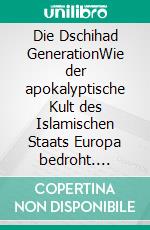 Die Dschihad GenerationWie der apokalyptische Kult des Islamischen Staats Europa bedroht. E-book. Formato EPUB ebook di Petra Ramsauer