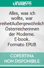 Alles, was ich wollte, war FreiheitAußergewöhnliche Österreicherinnen der Moderne. E-book. Formato EPUB