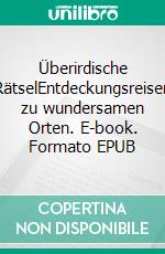 Überirdische RätselEntdeckungsreisen zu wundersamen Orten. E-book. Formato EPUB ebook di Reinhard Habeck