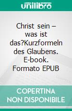 Christ sein – was ist das?Kurzformeln des Glaubens. E-book. Formato EPUB ebook di Matthias Beck