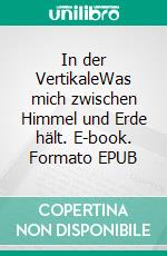 In der VertikaleWas mich zwischen Himmel und Erde hält. E-book. Formato EPUB