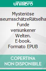 Mysteriöse MuseumsschätzeRätselhafte Funde versunkener Welten. E-book. Formato EPUB ebook