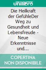 Die Heilkraft der GefühleDer Weg zu Gesundheit und Lebensfreude - Neue Erkenntnisse und Strategien. E-book. Formato EPUB