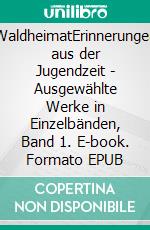 WaldheimatErinnerungen aus der Jugendzeit - Ausgewählte Werke in Einzelbänden, Band 1. E-book. Formato EPUB ebook di Peter Rosegger