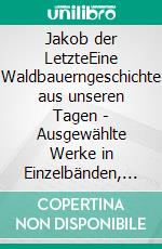 Jakob der LetzteEine Waldbauerngeschichte aus unseren Tagen - Ausgewählte Werke in Einzelbänden, Band 2. E-book. Formato EPUB ebook di Peter Rosegger