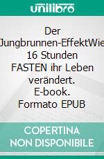 Der Jungbrunnen-EffektWie 16 Stunden FASTEN ihr Leben verändert. E-book. Formato EPUB ebook