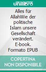 Alles für AllahWie der politische Islam unsere Gesellschaft verändert. E-book. Formato EPUB ebook