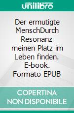 Der ermutigte MenschDurch Resonanz meinen Platz im Leben finden. E-book. Formato EPUB