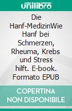 Die Hanf-MedizinWie Hanf bei Schmerzen, Rheuma, Krebs und Stress hilft. E-book. Formato EPUB ebook