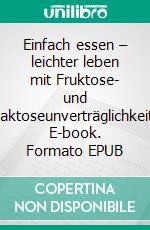 Einfach essen – leichter leben  mit Fruktose- und Laktoseunverträglichkeit. E-book. Formato EPUB ebook di Claudia Nichterl